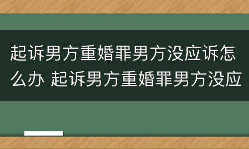 起诉男方重婚罪男方没应诉怎么办 起诉男方重婚罪男方没应诉怎么办理