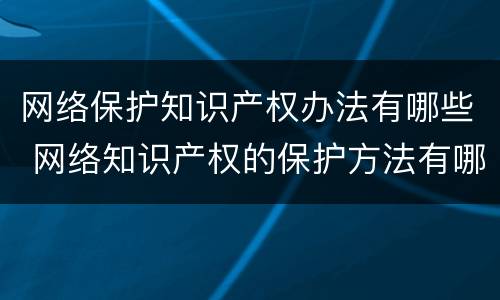 网络保护知识产权办法有哪些 网络知识产权的保护方法有哪些