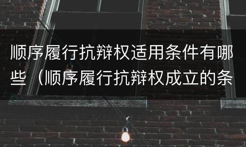 顺序履行抗辩权适用条件有哪些（顺序履行抗辩权成立的条件有哪些）