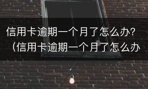 信用卡逾期一个月了怎么办？（信用卡逾期一个月了怎么办理）