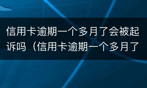 信用卡逾期一个多月了会被起诉吗（信用卡逾期一个多月了会被起诉吗怎么办）