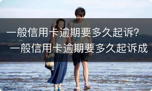 一般信用卡逾期要多久起诉？ 一般信用卡逾期要多久起诉成功
