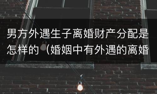 男方外遇生子离婚财产分配是怎样的（婚姻中有外遇的离婚财产如何分配）