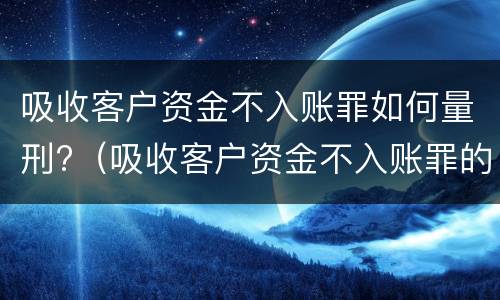 吸收客户资金不入账罪如何量刑?（吸收客户资金不入账罪的犯罪主体）