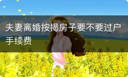 夫妻离婚按揭房子要不要过户手续费