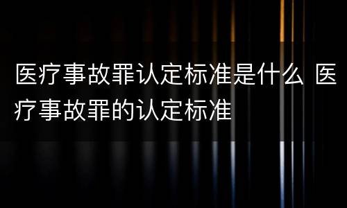 医疗事故罪认定标准是什么 医疗事故罪的认定标准
