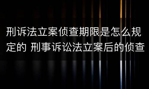 刑诉法立案侦查期限是怎么规定的 刑事诉讼法立案后的侦查期限