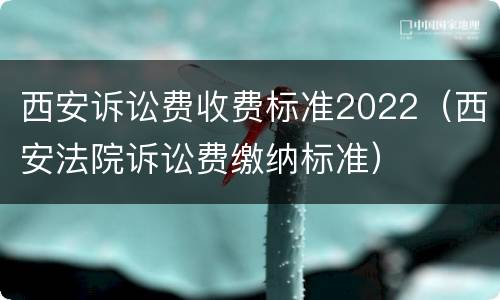 西安诉讼费收费标准2022（西安法院诉讼费缴纳标准）