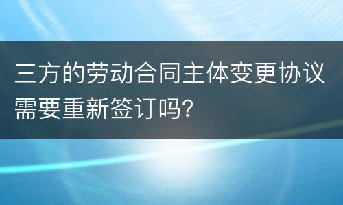 三方的劳动合同主体变更协议需要重新签订吗？