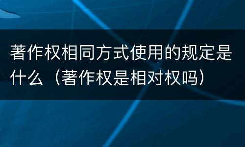 著作权相同方式使用的规定是什么（著作权是相对权吗）