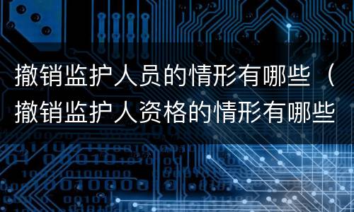 撤销监护人员的情形有哪些（撤销监护人资格的情形有哪些）