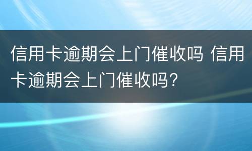 信用卡逾期会上门催收吗 信用卡逾期会上门催收吗?