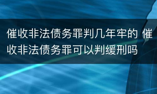 催收非法债务罪判几年牢的 催收非法债务罪可以判缓刑吗