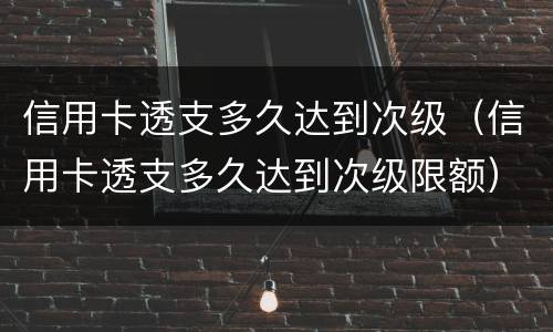 信用卡透支多久达到次级（信用卡透支多久达到次级限额）