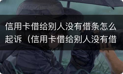 信用卡借给别人没有借条怎么起诉（信用卡借给别人没有借条怎么起诉我）