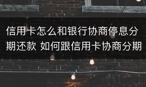 信用卡怎么和银行协商停息分期还款 如何跟信用卡协商分期还款