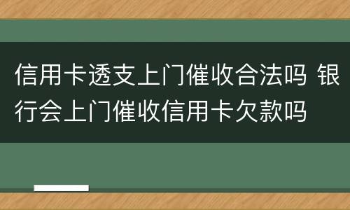 信用卡透支上门催收合法吗 银行会上门催收信用卡欠款吗