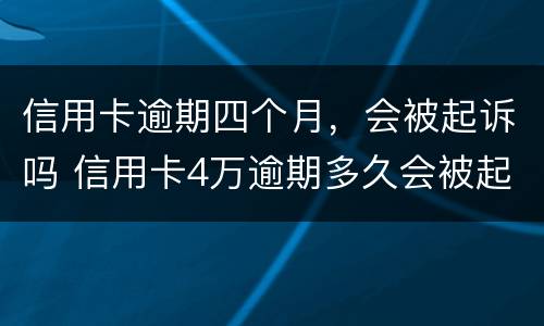 信用卡逾期四个月，会被起诉吗 信用卡4万逾期多久会被起诉