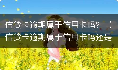 信贷卡逾期属于信用卡吗？（信贷卡逾期属于信用卡吗还是信用）