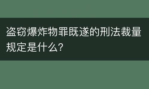 盗窃爆炸物罪既遂的刑法裁量规定是什么？