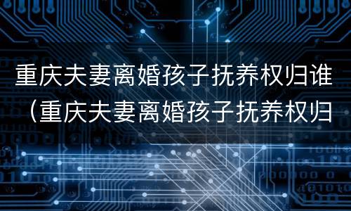 重庆夫妻离婚孩子抚养权归谁（重庆夫妻离婚孩子抚养权归谁所有）