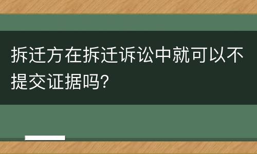 拆迁方在拆迁诉讼中就可以不提交证据吗？