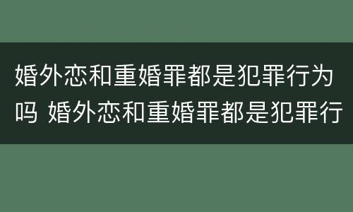 婚外恋和重婚罪都是犯罪行为吗 婚外恋和重婚罪都是犯罪行为吗为什么