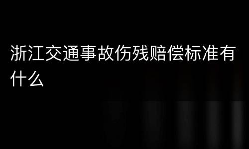 浙江交通事故伤残赔偿标准有什么
