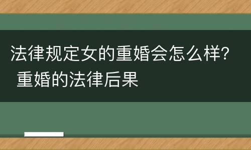 法律规定女的重婚会怎么样？ 重婚的法律后果