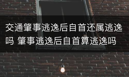 交通肇事逃逸后自首还属逃逸吗 肇事逃逸后自首算逃逸吗
