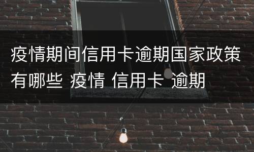 疫情期间信用卡逾期国家政策有哪些 疫情 信用卡 逾期