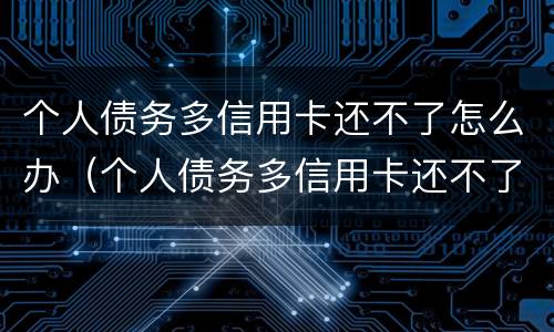 个人债务多信用卡还不了怎么办（个人债务多信用卡还不了怎么办呢）