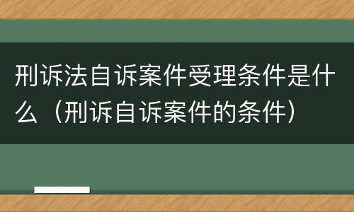 刑诉法自诉案件受理条件是什么（刑诉自诉案件的条件）