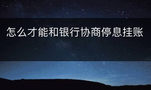 怎么才能和银行协商停息挂账
