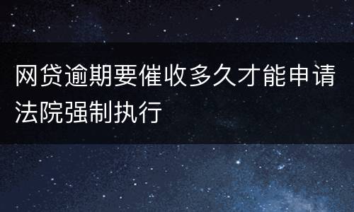 网贷逾期要催收多久才能申请法院强制执行