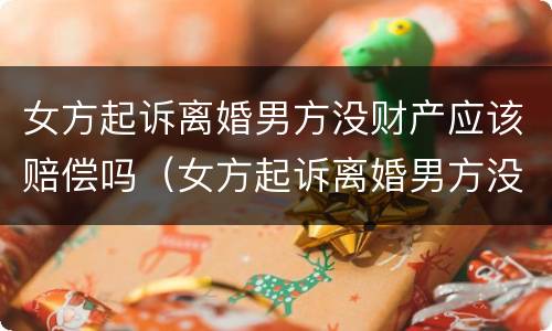 女方起诉离婚男方没财产应该赔偿吗（女方起诉离婚男方没财产应该赔偿吗怎么办）