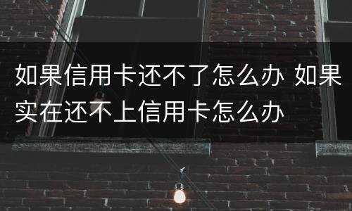 如果信用卡还不了怎么办 如果实在还不上信用卡怎么办
