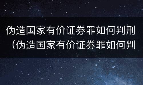 伪造国家有价证券罪如何判刑（伪造国家有价证券罪如何判刑案例）