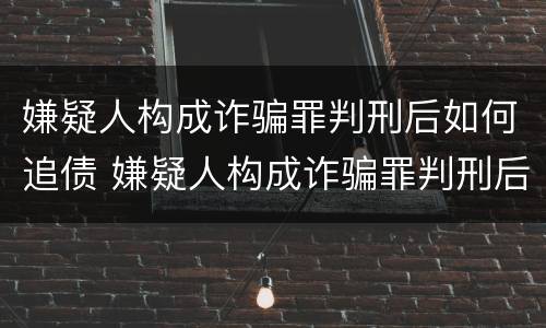 嫌疑人构成诈骗罪判刑后如何追债 嫌疑人构成诈骗罪判刑后如何追债呢