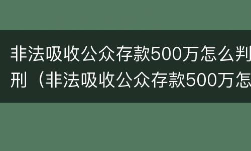 非法吸收公众存款500万怎么判刑（非法吸收公众存款500万怎么判刑案例）