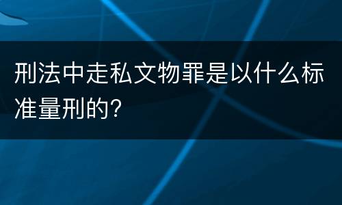 刑法中走私文物罪是以什么标准量刑的?