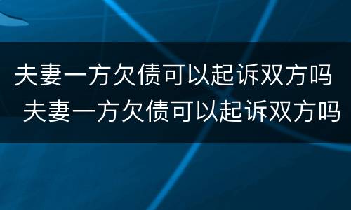 夫妻一方欠债可以起诉双方吗 夫妻一方欠债可以起诉双方吗知乎