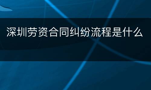 深圳劳资合同纠纷流程是什么