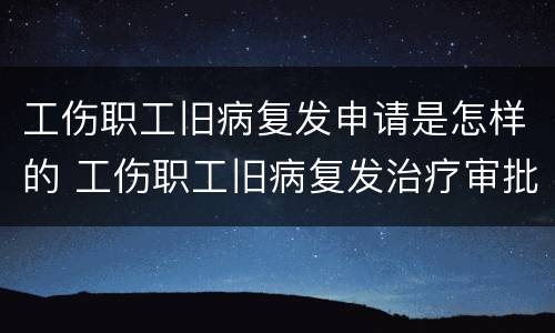 工伤职工旧病复发申请是怎样的 工伤职工旧病复发治疗审批流程