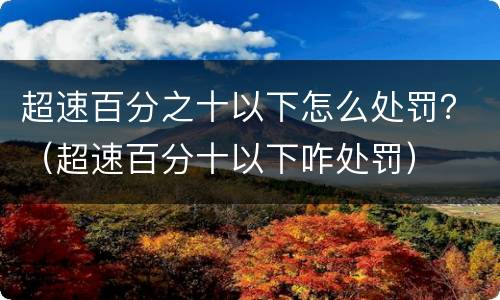 超速百分之十以下怎么处罚？（超速百分十以下咋处罚）