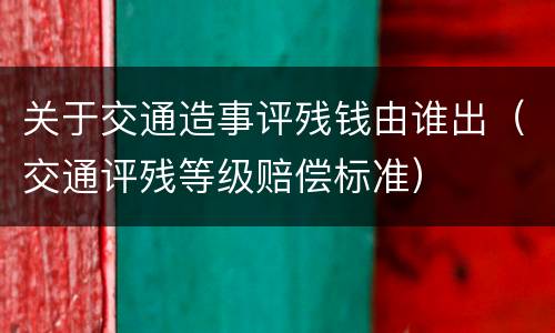 关于交通造事评残钱由谁出（交通评残等级赔偿标准）