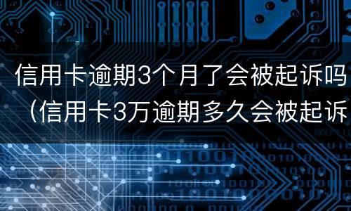 信用卡逾期3个月了会被起诉吗（信用卡3万逾期多久会被起诉）