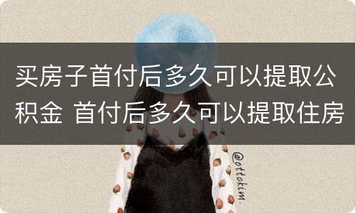 买房子首付后多久可以提取公积金 首付后多久可以提取住房公积金