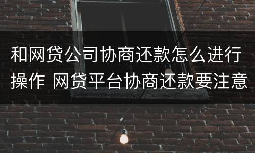 和网贷公司协商还款怎么进行操作 网贷平台协商还款要注意什么