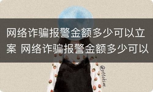 网络诈骗报警金额多少可以立案 网络诈骗报警金额多少可以立案侦查
